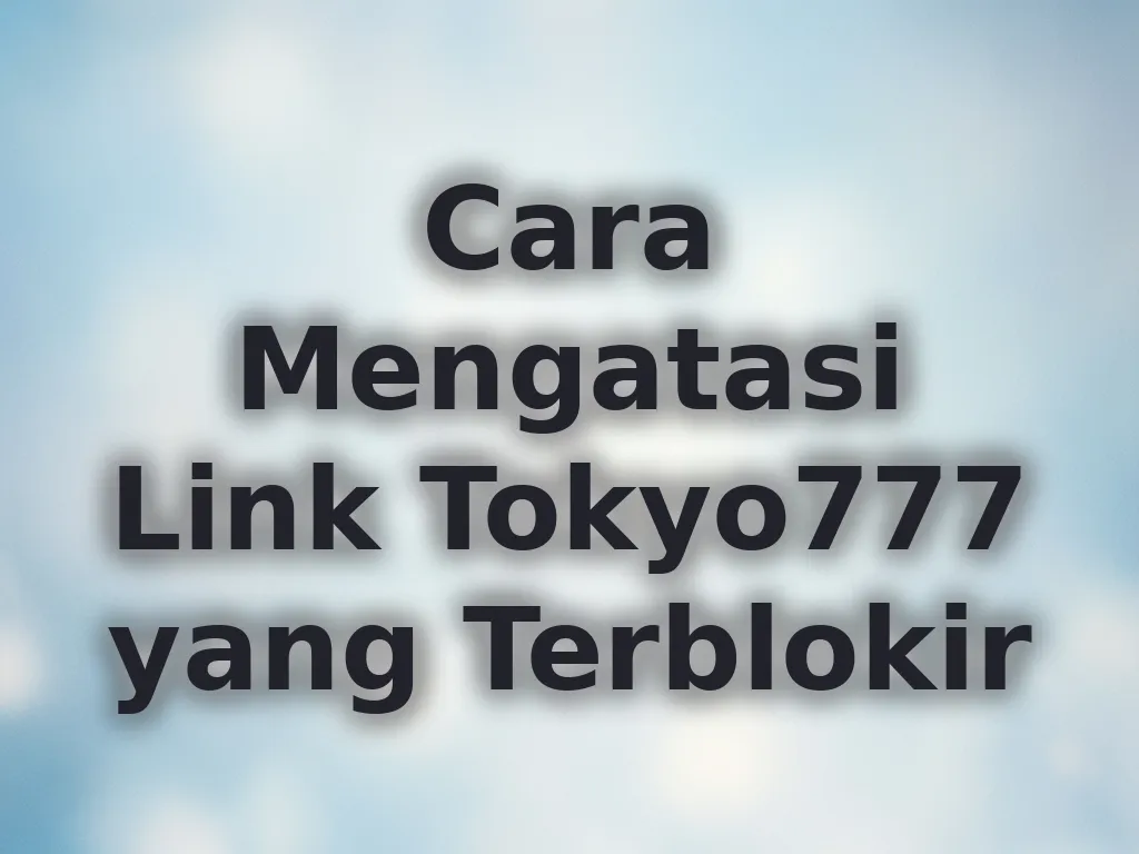 Cara Mengatasi Link Tokyo777 yang Terblokir