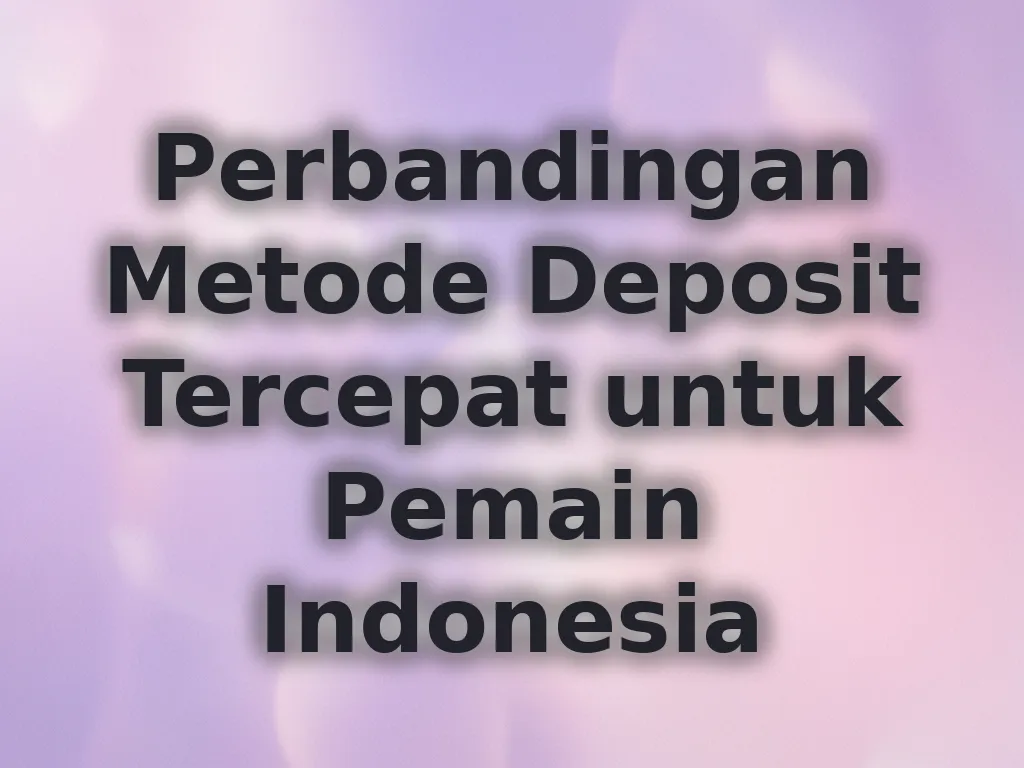 Perbandingan Metode Deposit Tercepat untuk Pemain Indonesia